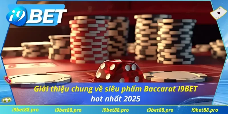 Giới thiệu về siêu phẩm Baccarat I9BET hot nhất 2025