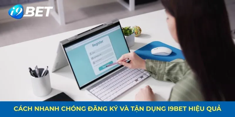 Cách nhanh chóng đăng ký và tận dụng i9bet hiệu quả