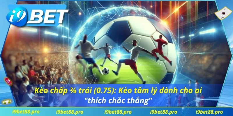 Kèo Châu Á I9BET, kèo chấp ¾ trái (0.75): Phép thử tâm lý cho ai thích ăn chắc mặc bền