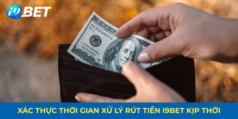 Xác thực thời gian xử lý rút tiền I9BET kịp thời